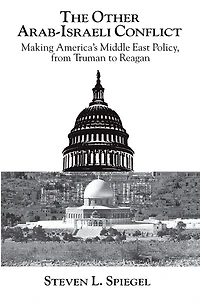 The Other Arab-Israeli Conflict: Making America's Middle East Policy, from Truman to Reagan