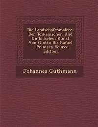 Die Landschaftsmalerei Der Toskanischen Und Umbrischen Kunst Von Giotto Bis Rafael - Primary Source Edition