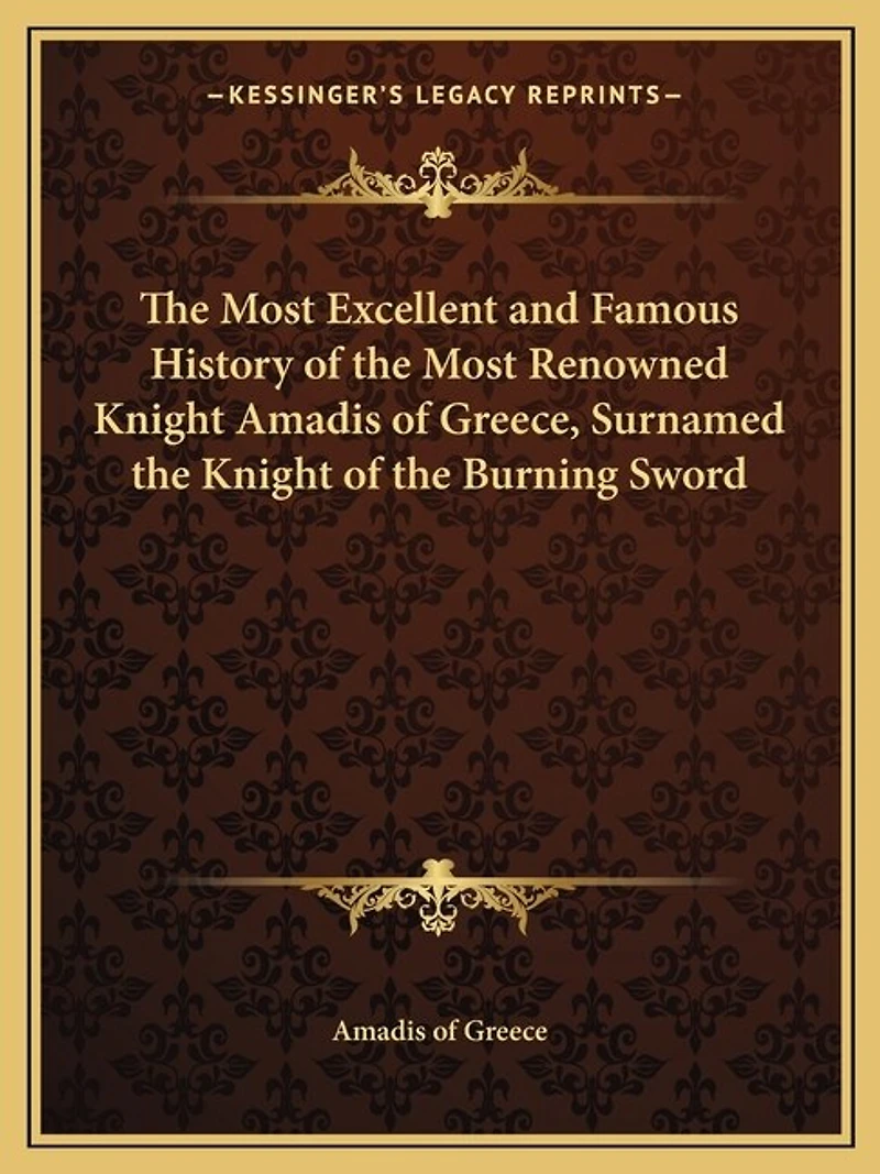 The Most Excellent and Famous History of the Most Renowned Knight Amadis of Greece, Surnamed the Knight of the Burning Sword