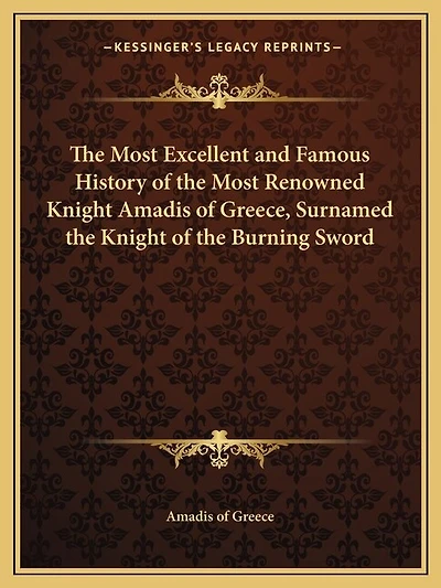 The Most Excellent and Famous History of the Most Renowned Knight Amadis of Greece, Surnamed the Knight of the Burning Sword