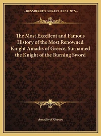 The Most Excellent and Famous History of the Most Renowned Knight Amadis of Greece, Surnamed the Knight of the Burning Sword