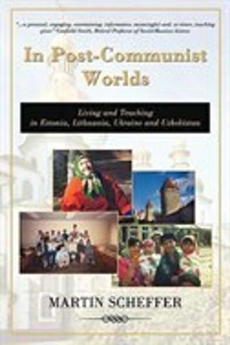 Post-Communist Worlds: Living and Teaching Estonia, Lithuania, Ukraine Uzbekistan