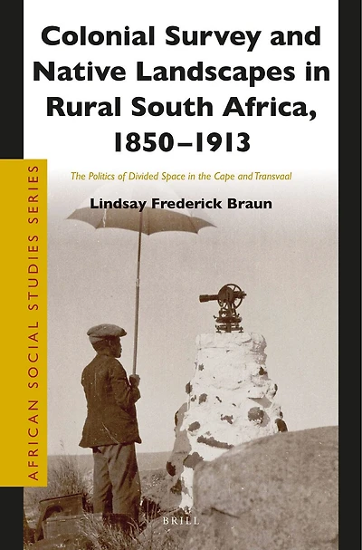 Colonial Survey and Native Landscapes in Rural South Africa, 1850 - 1913: The Politics of Divided Space in the Cape and Transvaal
