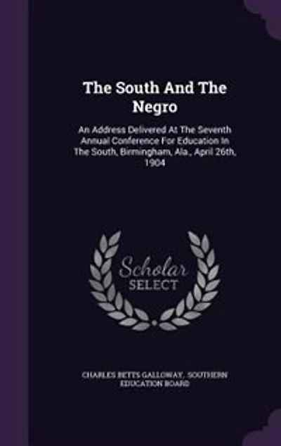 The South And The Negro: An Address Delivered At The Seventh Annual Conference For Education In The South, Birmingham, Ala.,