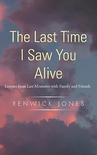 The Last Time I Saw You Alive: Lessons From Moments With Family And Friends