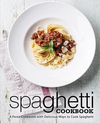 Spaghetti Cookbook: A Pasta Cookbook with Delicious Ways to Cook Spaghetti (2nd Edition)