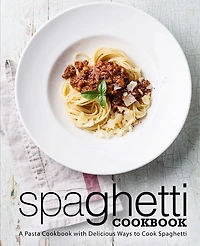 Spaghetti Cookbook: A Pasta Cookbook with Delicious Ways to Cook Spaghetti (2nd Edition)