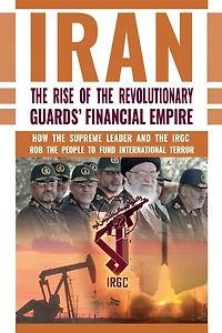 the Rise of Iran's Revolutionary Guards' Financial Empire: How Supreme Leader and IRGC Rob People to Fund International Terror