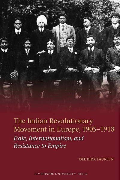 The Indian Revolutionary Movement in Europe, 1905-1918: Exile, Internationalism, and Resistance to Empire