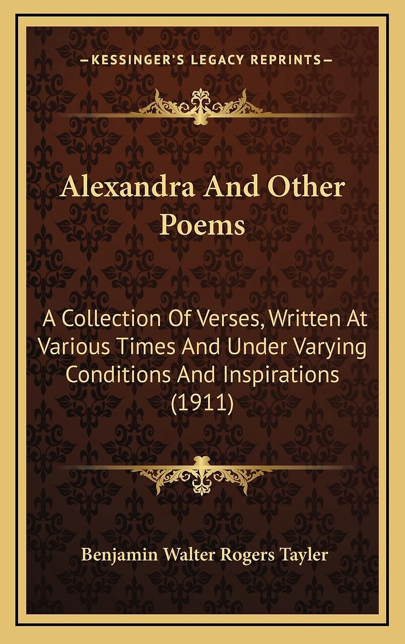 Alexandra And Other Poems: A Collection Of Verses, Written At Various Times And Under Varying Conditions And Inspirations (1911)