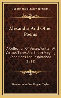 Alexandra And Other Poems: A Collection Of Verses, Written At Various Times And Under Varying Conditions And Inspirations (1911)