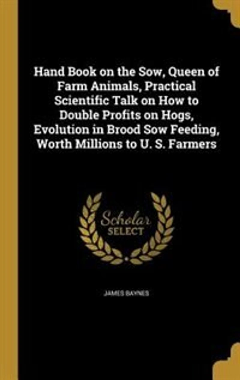 Hand Book on the Sow, Queen of Farm Animals, Practical Scientific Talk How to Double Profits Hogs, Evolution Brood Sow Feeding, Worth Millions U. S. Farmers