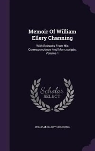 Memoir Of William Ellery Channing: With Extracts From His Correspondence And Manuscripts, Volume 1