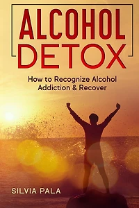 Alcohol Detox: How to Recognize Alcohol Addiction & Recover