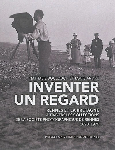 Inventer un regard: Rennes et la Bretagne à travers les collections de la Société photographique de Rennes