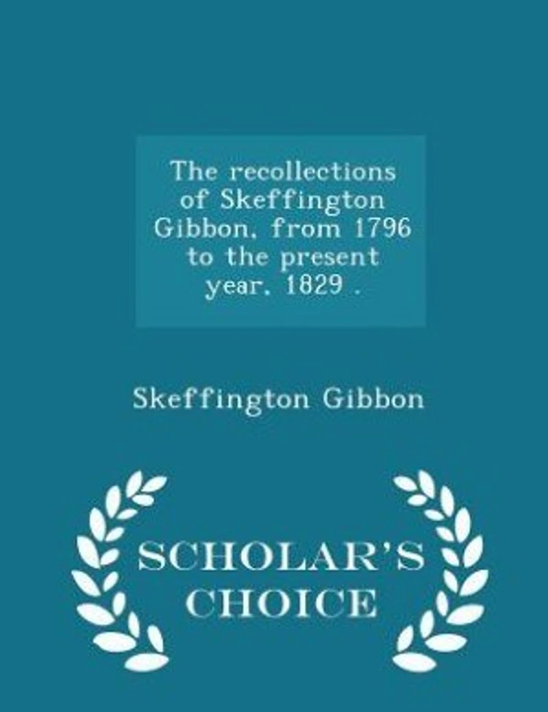 the Recollections of Skeffington Gibbon, From 1796 to Present Year 1829: Being an Epitome (Classic Reprint)