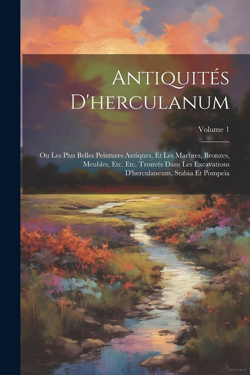 Antiquités D'herculanum: Ou Les Plus Belles Peintures Antiques, Et Les Marbres, Bronzes, Meubles, Etc. Etc. Trouvés Dans Les Excavations D'herculaneum, Stabia Et Pompeïa; Volume 1