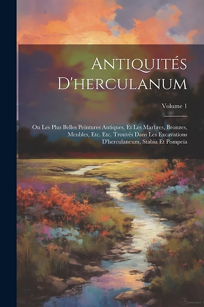 Antiquités D'herculanum: Ou Les Plus Belles Peintures Antiques, Et Les Marbres, Bronzes, Meubles, Etc. Etc. Trouvés Dans Les Excavations D'herculaneum, Stabia Et Pompeïa; Volume 1