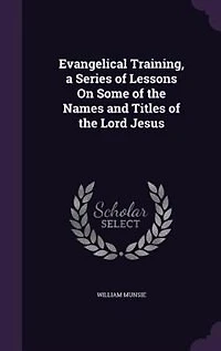 Evangelical Training, a Series of Lessons On Some the Names and Titles Lord Jesus