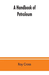 A Handbook Of Petroleum, Asphalt And Natural Gas, Methods Of Analysis, Specifications, Properties, Refining Processes, Statistics, Tables And Bibliography