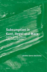 Subsumption in Kant, Hegel and Marx: From the Critique of Reason to the Critique of Society