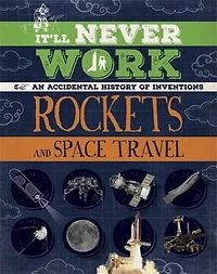 It'll Never Work: Rockets And Space Travel: An Accidental History Of Inventions