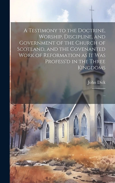 A Testimony to the Doctrine, Worship, Discipline, and Government of the Church of Scotland, and the Covenanted Work of Reformation as It Was Profess'd in the Three Kingdoms: ...