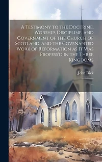 A Testimony to the Doctrine, Worship, Discipline, and Government of the Church of Scotland, and the Covenanted Work of Reformation as It Was Profess'd in the Three Kingdoms: ...