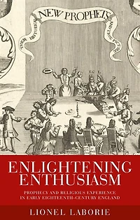 Enlightening Enthusiasm: Prophecy and religious experience early eighteenth-century England