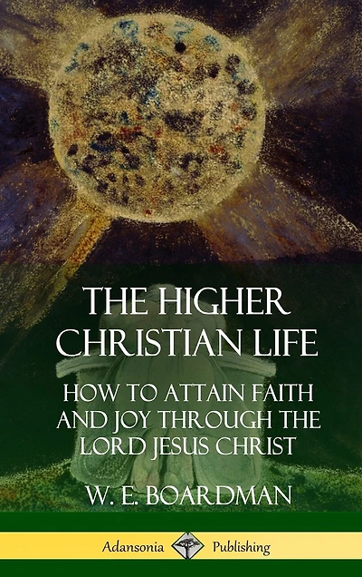 The Higher Christian Life: How to Attain Faith and Joy Through the Lord Jesus Christ (Hardcover)