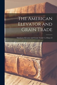 The American Elevator and Grain Trade; v.10: no.12