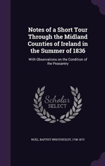 Notes of a Short Tour Through the Midland Counties of Ireland in the Summer of 1836: With Observations on the Condition of the Peasantry
