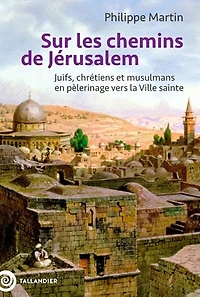 Sur les chemins de Jérusalem : juifs, chrétiens et musulmans en pèlerinage vers la ville sainte: sainte