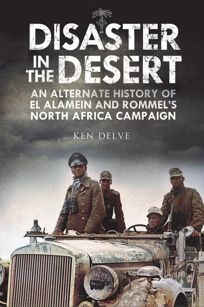 Disaster The Desert: An Alternate History Of El Alamein And Rommel's North Africa Campaign