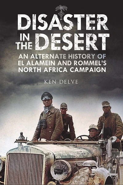 Disaster The Desert: An Alternate History Of El Alamein And Rommel's North Africa Campaign