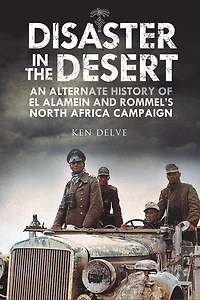 Disaster The Desert: An Alternate History Of El Alamein And Rommel's North Africa Campaign