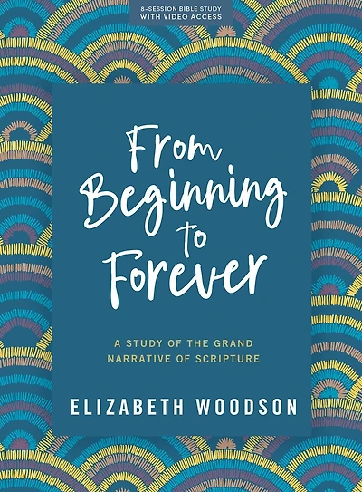 From Beginning to Forever - Bible Study Book with Video Access: A Study of the Grand Narrative of Scripture