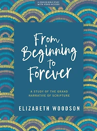 From Beginning to Forever - Bible Study Book with Video Access: A Study of the Grand Narrative of Scripture
