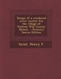 Design of a combined sewer system for the village Peotone Will County Illinois  - Primary Source Edition
