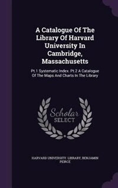 A Catalogue Of The Library Harvard University Cambridge, Massachusetts ...: Pt. 1 Systematic Index. 2 Maps And Charts