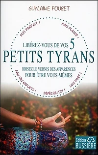 Libérez-vous de vos 5 petits tyrans: brisez le vernis des apparences pour être vous-mêmes