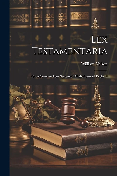 Lex Testamentaria: Or, a Compendious System of All the Laws of England