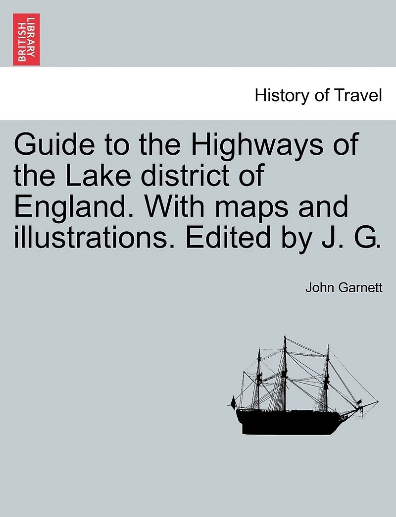 Guide to the Highways of the Lake district of England. With maps and illustrations. Edited by J. G.