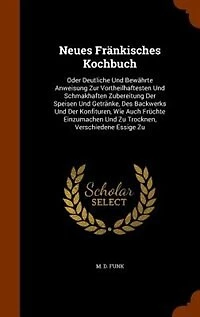 Neues Fränkisches Kochbuch: Oder Deutliche Und Bewährte Anweisung Zur Vortheilhaftesten Schmakhaften Zubereitung Der Speise