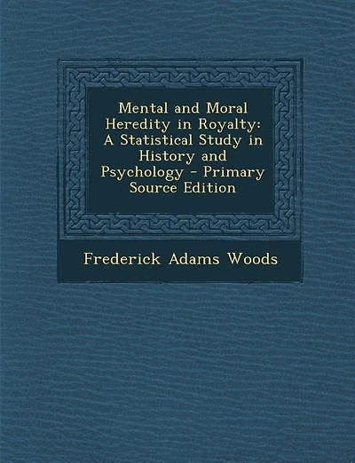 Mental and Moral Heredity in Royalty: A Statistical Study in History and Psychology - Primary Source Edition