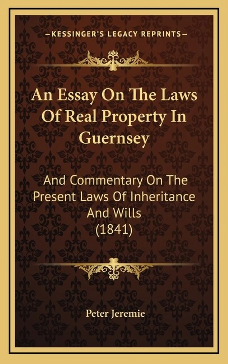 An Essay on the Laws of Real Property in Guernsey: And Commentary on the Present Laws of Inheritance and Wills (1841)