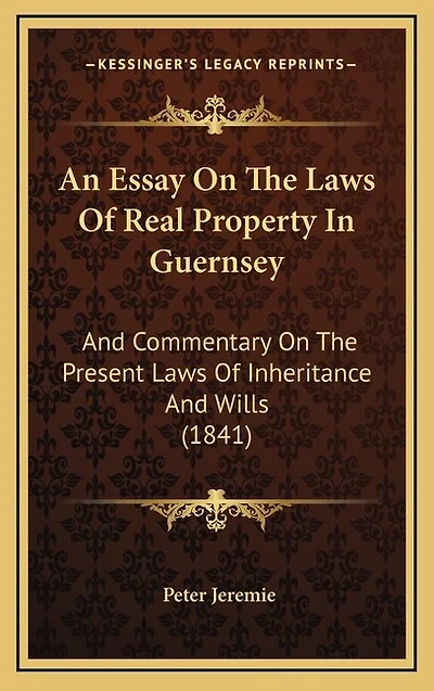 An Essay on the Laws of Real Property in Guernsey: And Commentary on the Present Laws of Inheritance and Wills (1841)