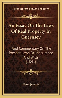 An Essay on the Laws of Real Property in Guernsey: And Commentary on the Present Laws of Inheritance and Wills (1841)