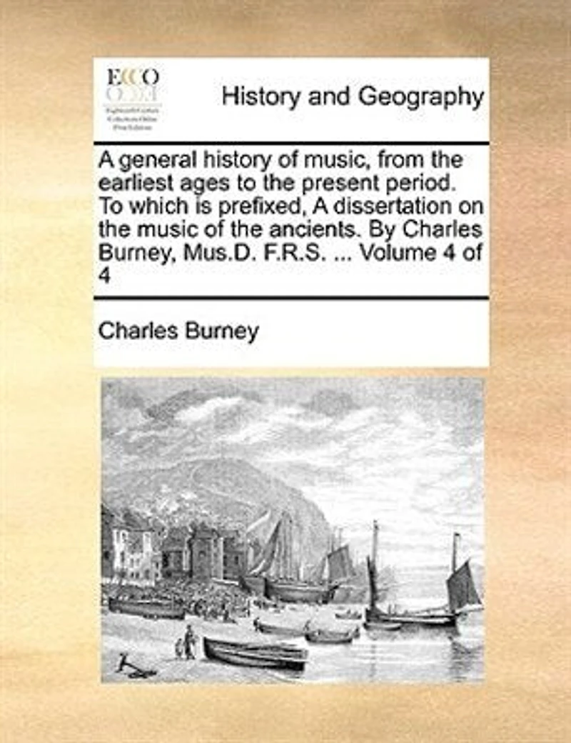 A General History of Music, From the Earliest Ages To Present Period. Which is Prefixed, Dissertation on Music Ancients. By Charles Burney, Mus.D. F.R.S. ... 4; Volume 4