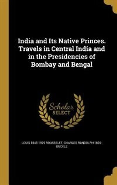 India and Its Native Princes: Travels Central the Presidencies of Bombay Bengal (Classic Reprint)